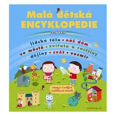 Malá dětská encyklopedie 3-6 let - Lidské tělo, náš dům, ve městě, zvířata a rostliny, dějiny, s