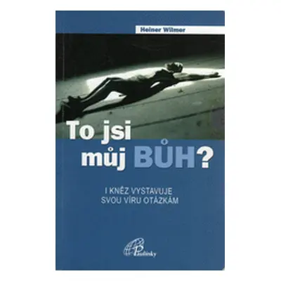 To jsi můj Bůh? - I kněz vystavuje svou víru otázkám (Heiner Wilmer)