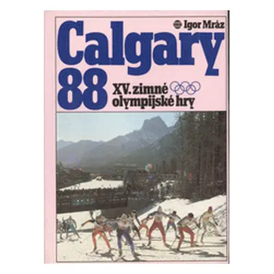 Calgary 88 : XV. zimné olympijské hry (Igor Mráz)