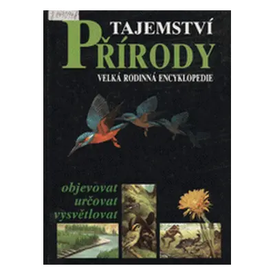 Tajemství přírody. Velká rodinná encyklopedie (Kantorek, Jan,Mokráček, Josef,Sobotková, Věra,Řeh