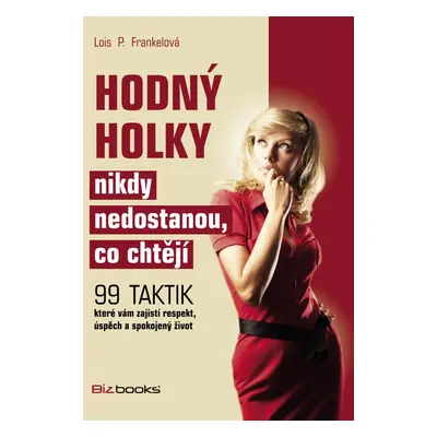 Hodný holky nikdy nedostanou, co chtějí - 99 taktik, které vám zajistí respekt, úspěch a spokoje