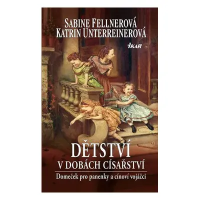 Dětství v dobách císařství - Panenky a cínoví vojáčci (Fellnerová Sabine)