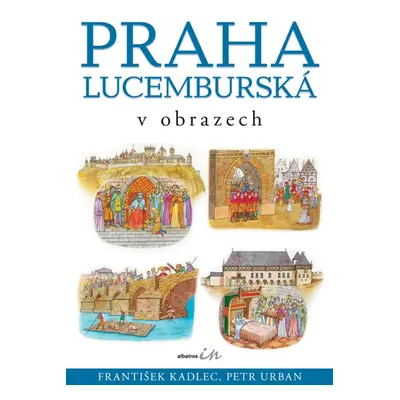 Praha lucemburská v obrazech (František Kadlec)