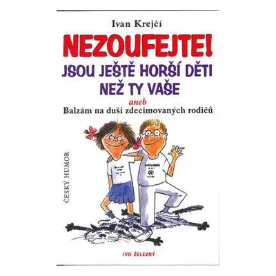 Nezoufejte! Jsou ještě horší děti než ty vaše aneb Balzám na duši zdecimovan... (Ivan Krejčí)