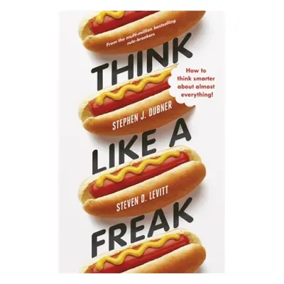 Think Like a Freak - How to Think Smarter Abount Almost Everything (Stephen J. Dubner) (EN)