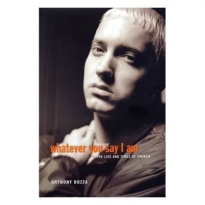 Whatever You Say I Am - The Life and Times of Marshall Mathers (Bozza Anthony) (EN)