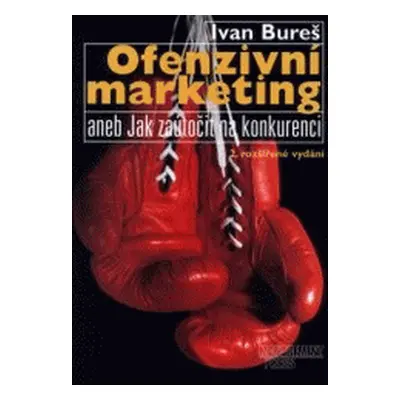 Ofenzivní marketing, aneb, Jak zaútočit na konkurenci (Ivan Bureš)