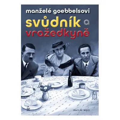 Manželé Goebbelsovi - svůdník a vražedkyně (Václav Miko)