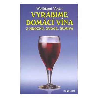 Vyrábíme domácí vína z hroznů, ovoce, šumivá (Wolfgang Vogel)