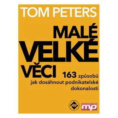 Malé velké věci - 163 způsobů jak dosáhnout excelentnosti (Tom Peters)