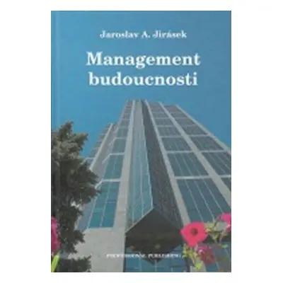 Management budoucnosti - (řízení z prvního sledu) (Jaroslav A. Jirásek)