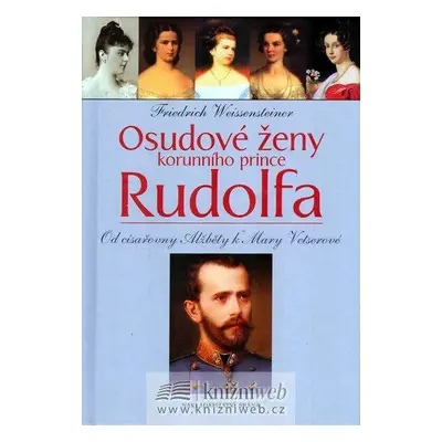 Osudové ženy korunního prince Rudolfa - Od císařovny Alžběty k Mary Vetserové (Friedrich Weissen