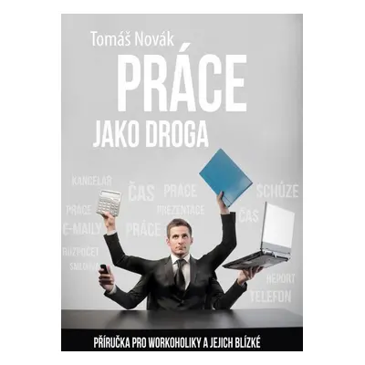 Práce jako droga - Příručka pro workoholiky a jejich blízké (Tomáš Novák)