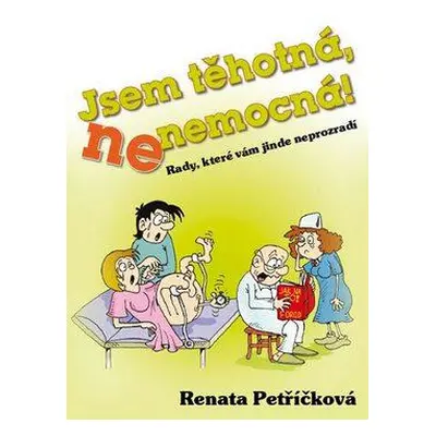 Jsem těhotná, ne nemocná! - Rady, které vám jinde neprozradí (Renata Petříčková)