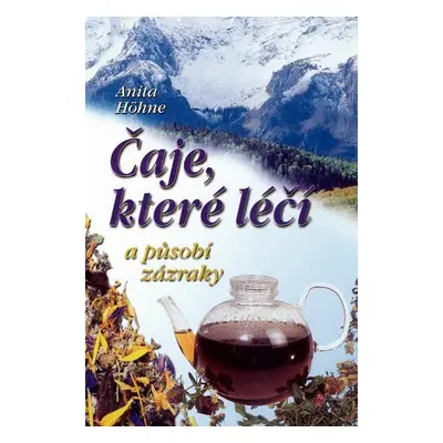 Čaje, které léčí a působí zázraky (Höhne, Anita)