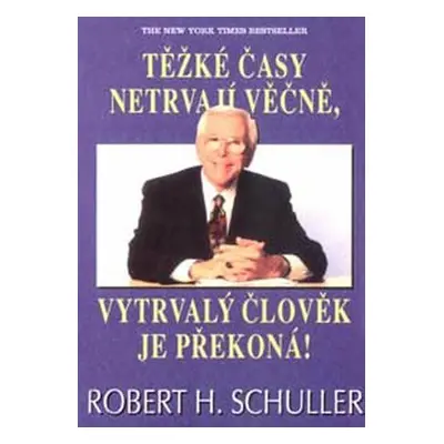 Těžké časy netrvají věčně, vytrvalý člověk je překoná (Schuller, Robert H.)