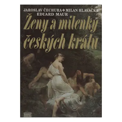 Ženy a milenky českých králů (Čechura, Jaroslav,Hlavačka, Milan,Maur, Eduard)