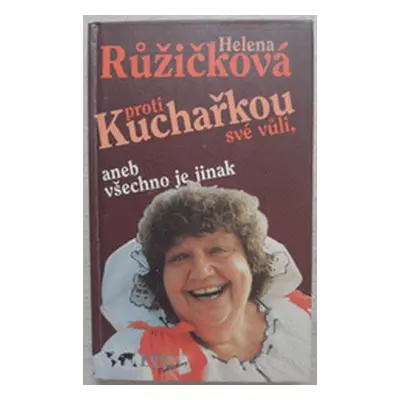 Kuchařkou proti své vůli, aneb, Všechno je jinak : recepty, rady, nápady, vzpomínky, úsměvy (Hel