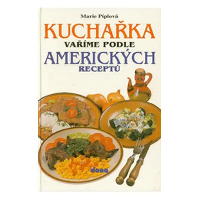 Kuchařka: Vaříme podle amerických receptů (Marie Píplová)