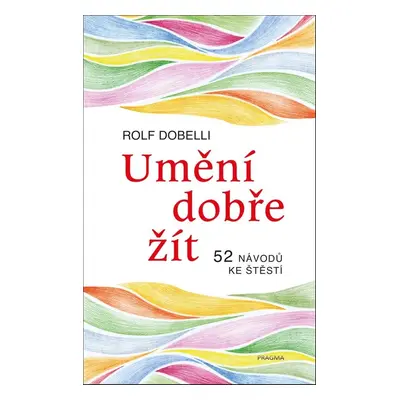 Umění dobře žít - Hledáte cestu ke štěstí? Tady jich najdete 52! (Rolf Dobelli)