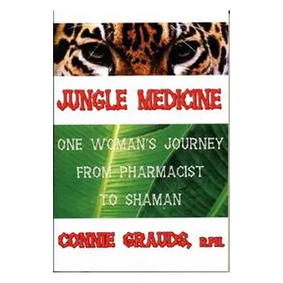 Jungle Medicine: One Woman s Journey from Pharmacist to Shaman (Connie Grauds)