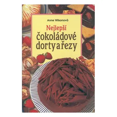 Nejlepší čokoládové dorty a řezy (Anne Wilsonová)