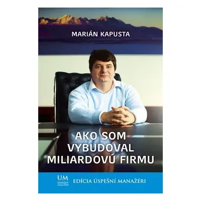 Ako som vybudoval miliardovú firmu (Marián Kapusta) (slovensky)