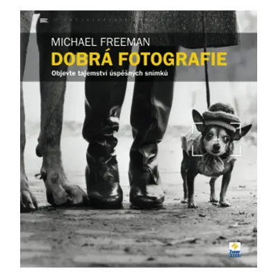 Dobrá fotografie - Objevte tajemství úspěšných snímků (Michael Freeman)