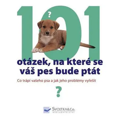 101 otázek, na které se váš pes bude ptát, aneb, Co trápí vašeho psa a jak jeho problémy vyřešit