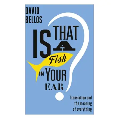 Is That a Fish in Your Ear? - Translation and the Meaning of Everything (David Bellos) (EN)