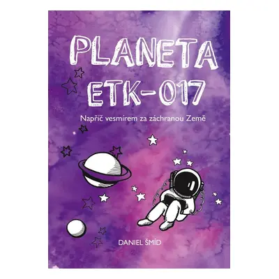 Planeta ETK-017 - Napříč vesmírem za záchranou Země (Daniel Šmíd)