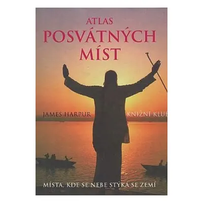 Atlas posvátných míst : Místa, kde se nebe stýká se zemí (Harpur, James,Zbavitel, Dušan)