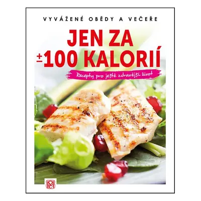 Jen za +/- 100 kalorií - Vyvážené obědy a večeře - Recepty pro ještě zdravější život (Momčilová 