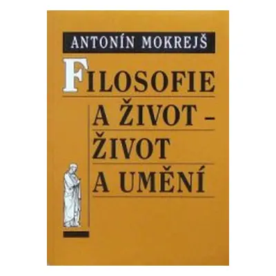 Filosofie a život - život a umění (Mokrejš Antonín)