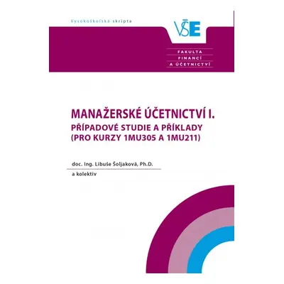 Manažerské účetnictví I. Případové studie a příklady ( pro kurzy 1MU305 a 1MU211) (Libuše Šoljak