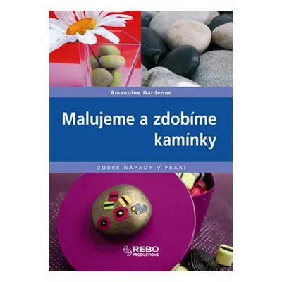 Malujeme a zdobíme kamínky - Dobré nápady v praxi (Amandine Dardenne)