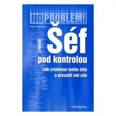 Šéf pod kontrolou : jak zvládnout svého šéfa a prosadit své cíle (Begemann Petra)