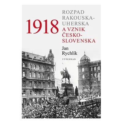 1918: Rozpad Rakouska-Uherska a vznik Československa (Jan Rychlík)