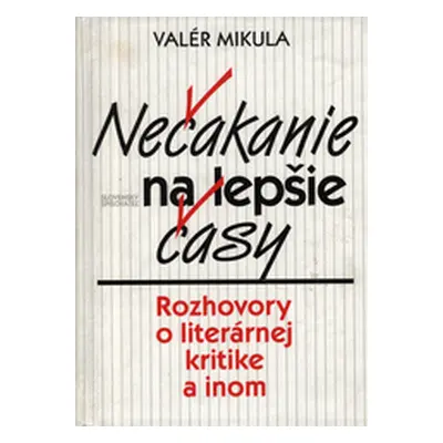 Nečakanie na lepšie časy. Rozhovory o literárnej kritike a inom (Valér Mikula)