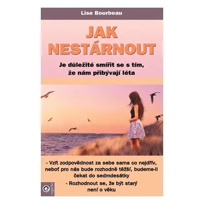 Jak nestárnout - Je důležité smířit se s tím, že nám přibývají léta (Lise Bourbeau)