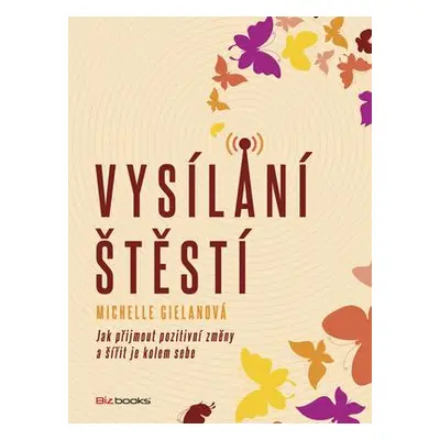 Vysílání štěstí - Jak přijmout pozitivní změny a šířit je kolem sebe (Michelle Gielanová)