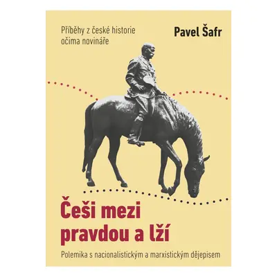 Češi mezi pravdou a lží - Příběhy z české historie očima novináře (Pavel Šafr)