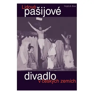 Lidové pašijové divadlo v českých zemích (Vojtěch Ron)