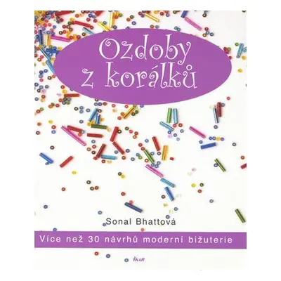 Ozdoby z korálků - Více než 30 návrhů moderní bižuterie (Sonal Bhatt)