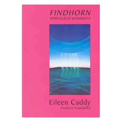 Findhorn - Spirituální komunita (Caddy, Eileen)