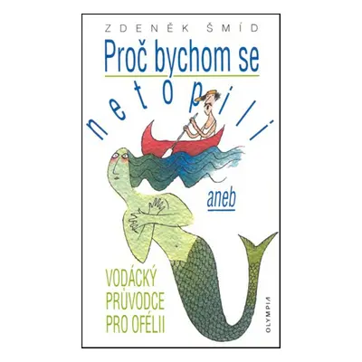 Proč bychom se netopili aneb Vodácký průvodce po Ofélii (Zdeněk Šmíd)