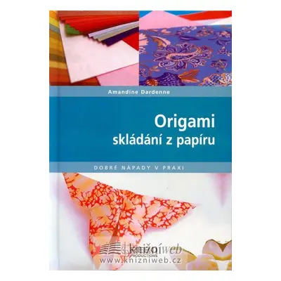 Origami skládání z papíru - Dobré nápady v praxi (Amandine Dardenne)