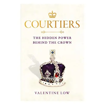 Courtiers - The Inside Story of the Palace Power Struggles from the Royal Correspondent Who Reve