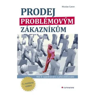 Prodej problémovým zákazníkům - Klíč k vyjednávání a přesvědčování - 3. vydání (Nicolas Caron)