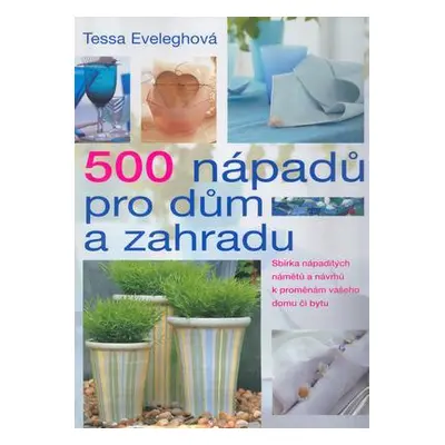 500 nápadů pro dům a zahradu (Tessa Eveleghová)